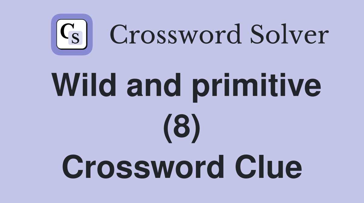Wild and primitive (8) Crossword Clue