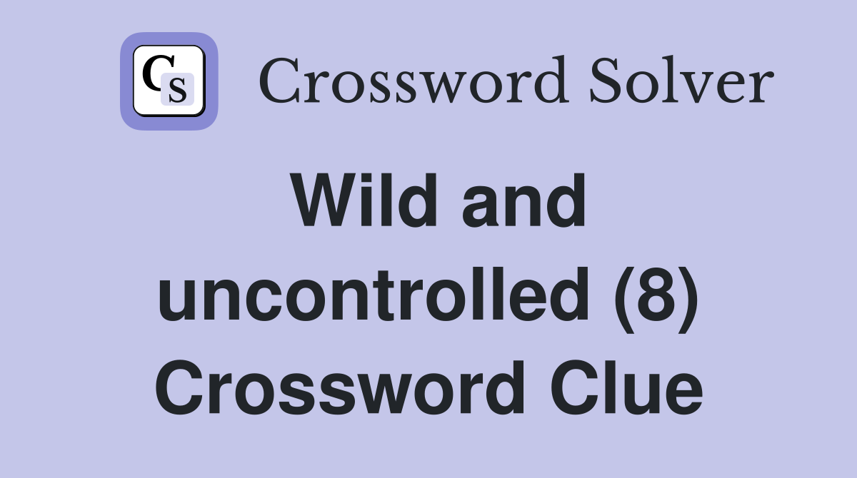 Wild and uncontrolled (8) Crossword Clue