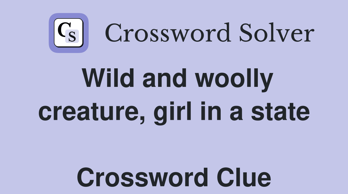 Wild and woolly creature, girl in a state  Crossword Clue