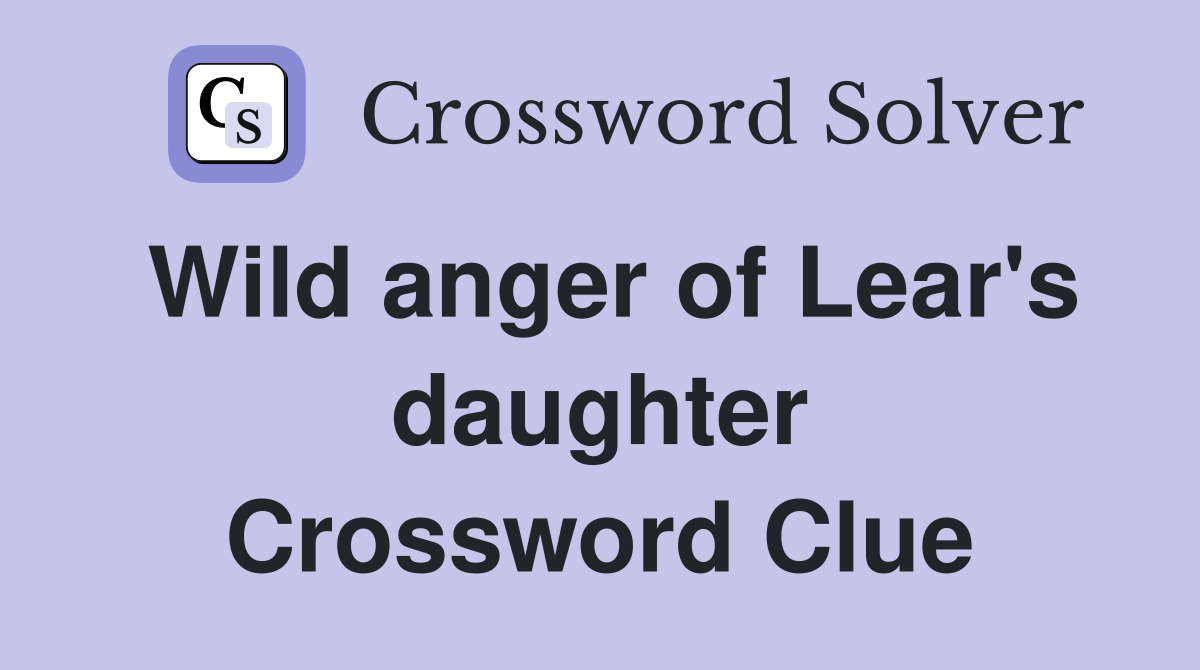 Wild anger of Lear's daughter Crossword Clue
