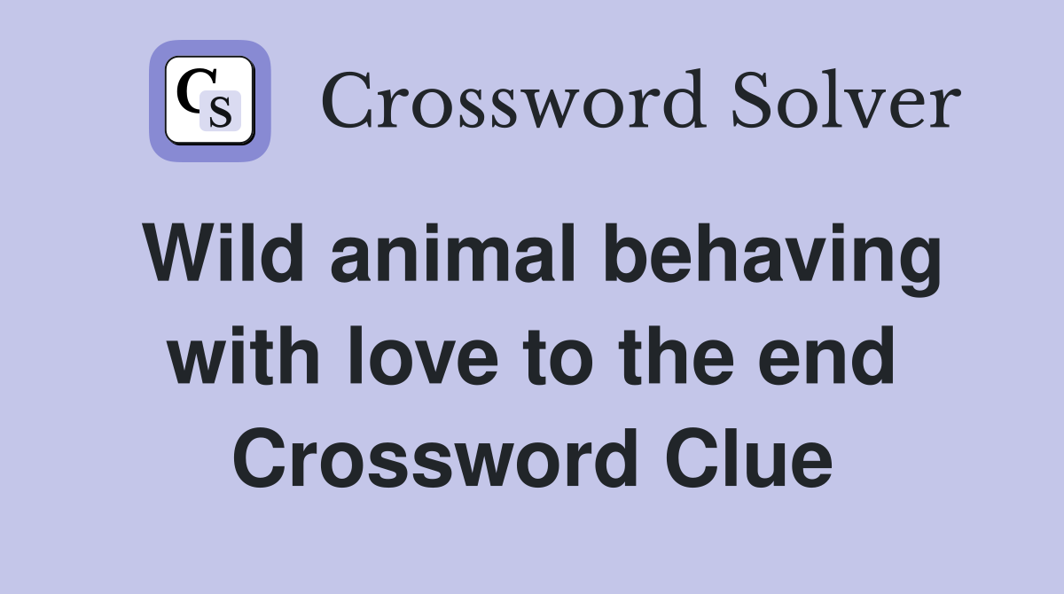Wild animal behaving with love to the end Crossword Clue