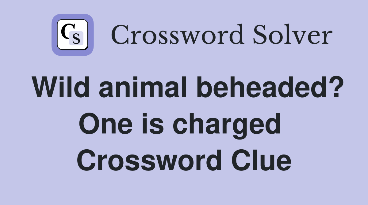 Wild animal beheaded? One is charged  Crossword Clue