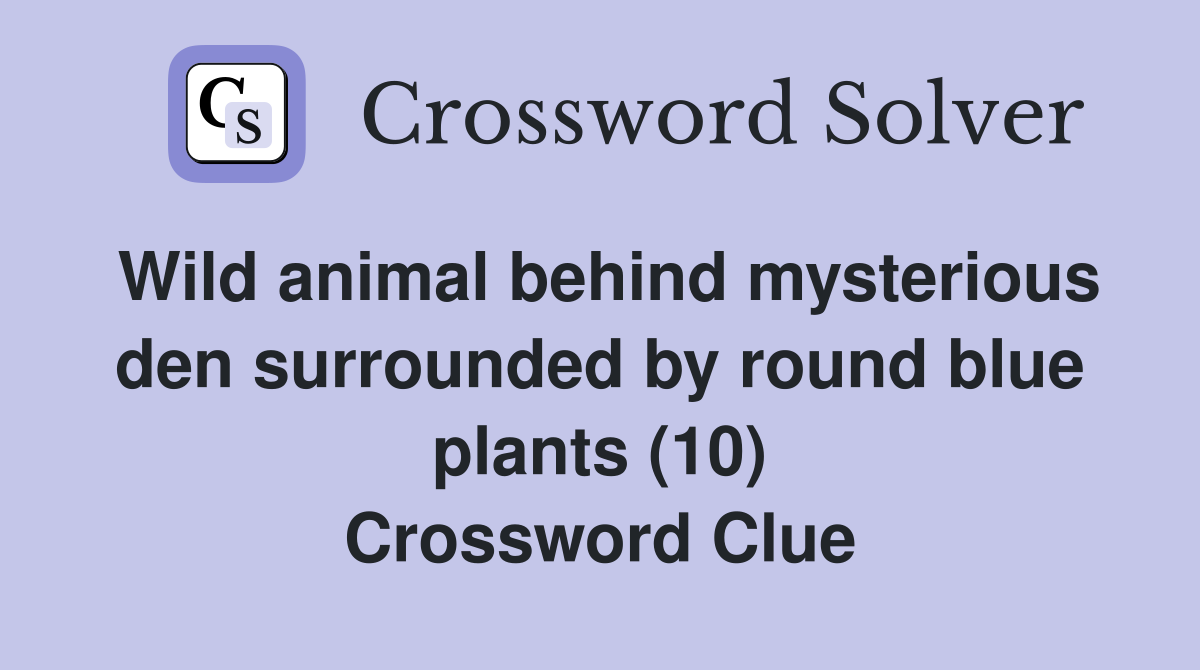 Wild animal behind mysterious den surrounded by round blue plants (10) Crossword Clue
