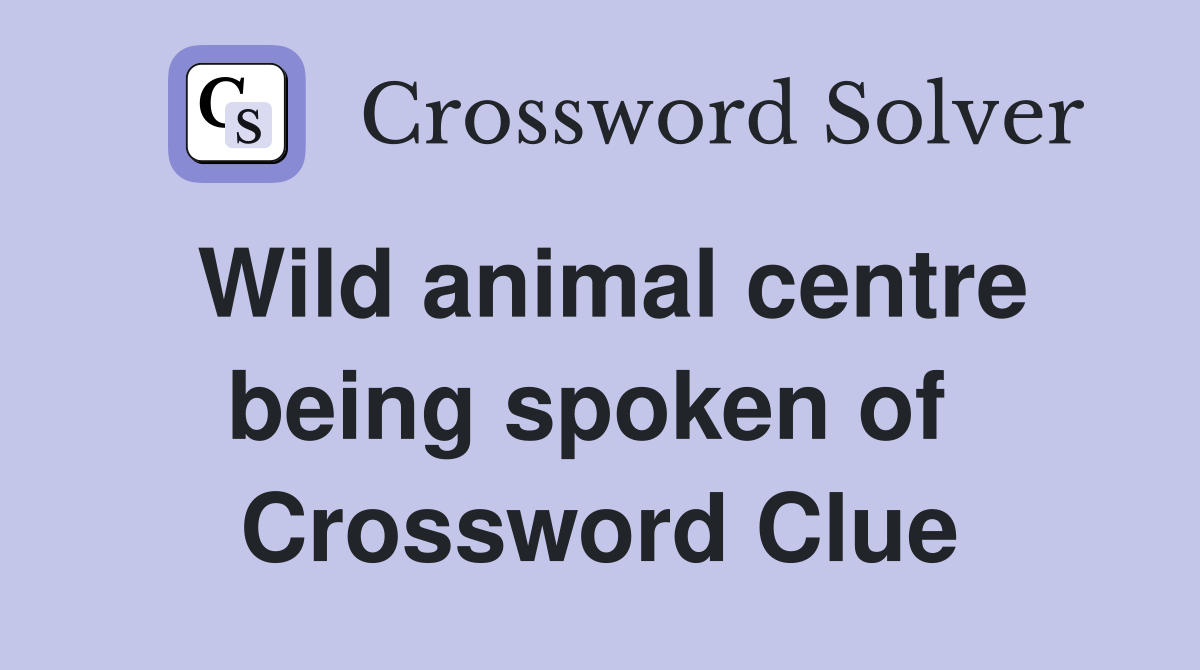 Wild animal centre being spoken of  Crossword Clue
