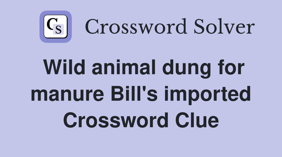 Wild animal dung for manure Bill's imported Crossword Clue