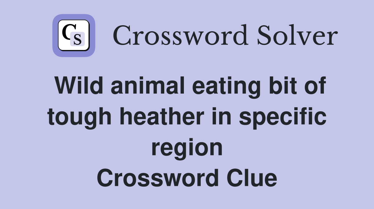 Wild animal eating bit of tough heather in specific region Crossword Clue