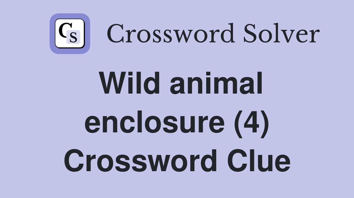 Wild animal enclosure (4) Crossword Clue