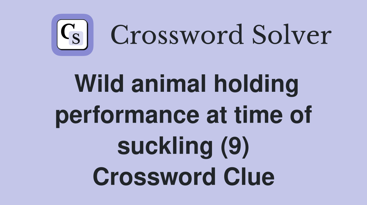 Wild animal holding performance at time of suckling (9) Crossword Clue