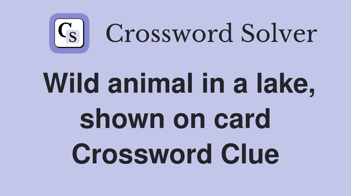 Wild animal in a lake, shown on card Crossword Clue