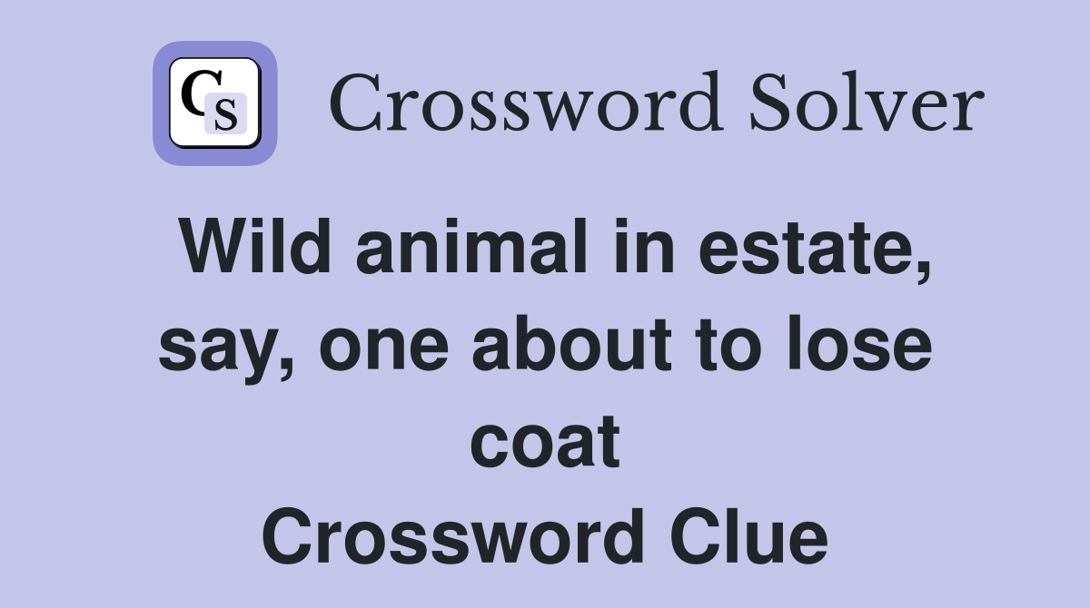 Wild animal in estate, say, one about to lose coat Crossword Clue