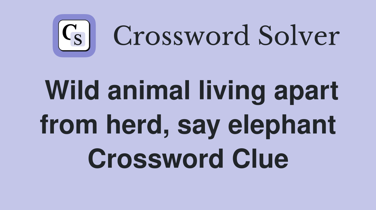Wild animal living apart from herd, say elephant Crossword Clue