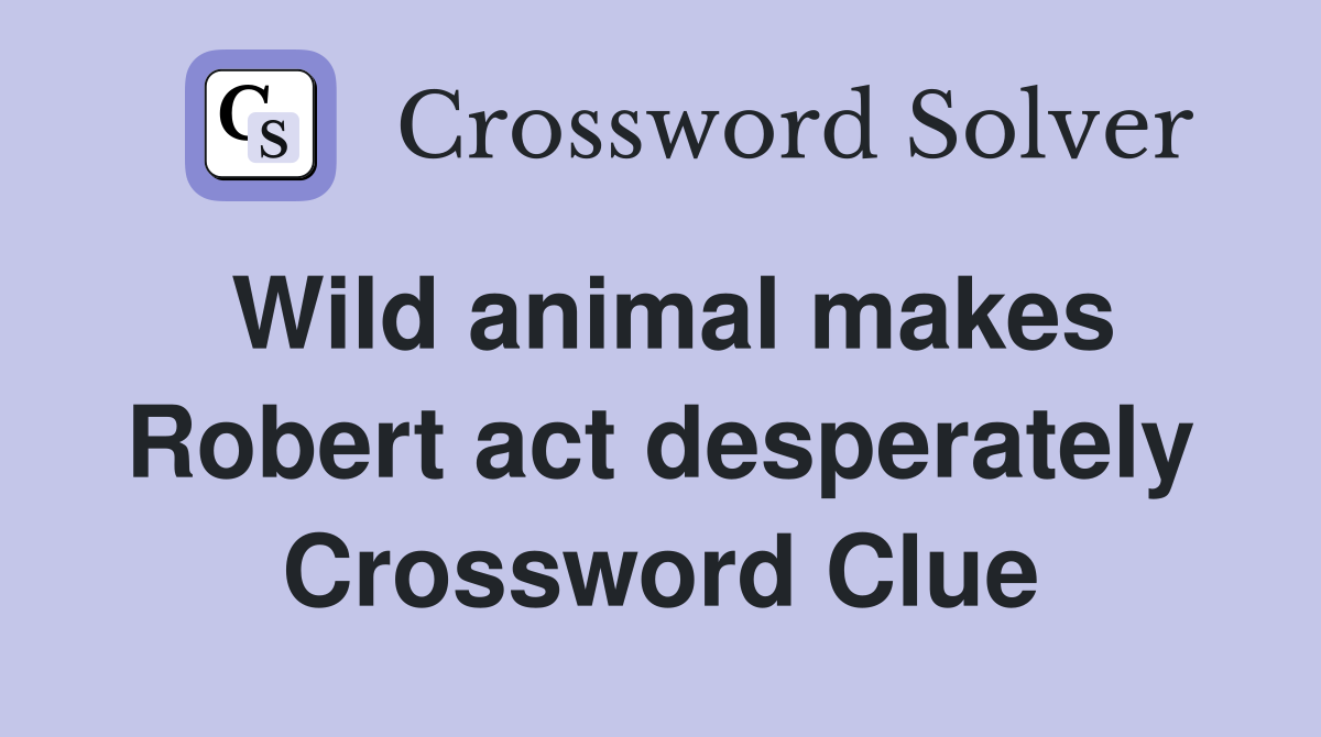Wild animal makes Robert act desperately Crossword Clue