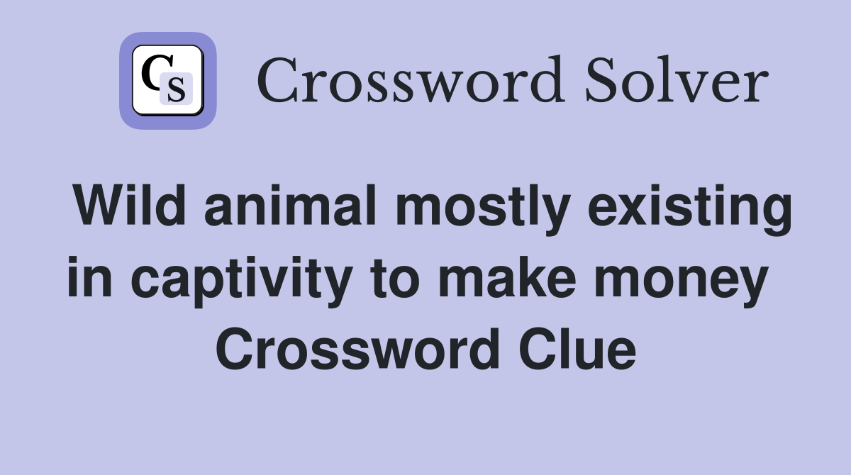 Wild animal mostly existing in captivity to make money  Crossword Clue