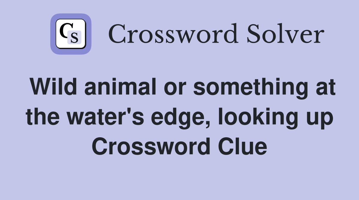 Wild animal or something at the water's edge, looking up Crossword Clue