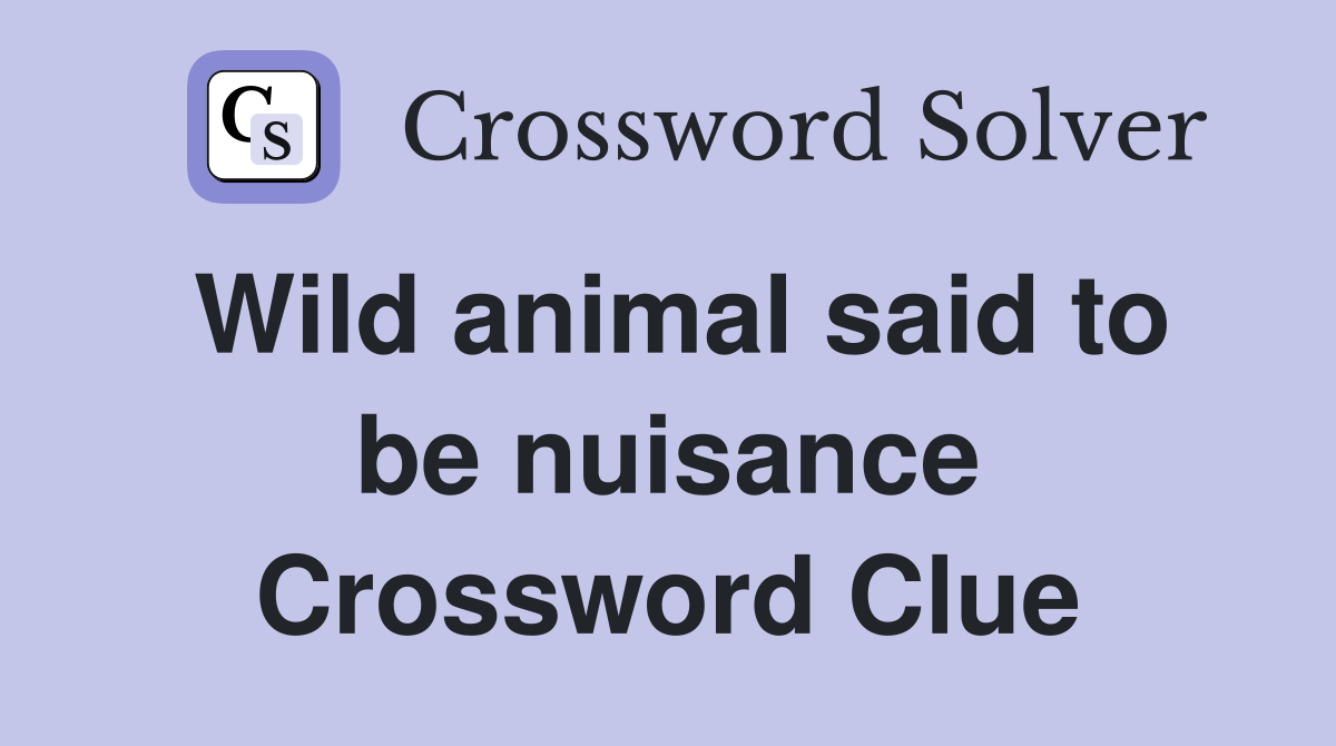 Wild animal said to be nuisance Crossword Clue