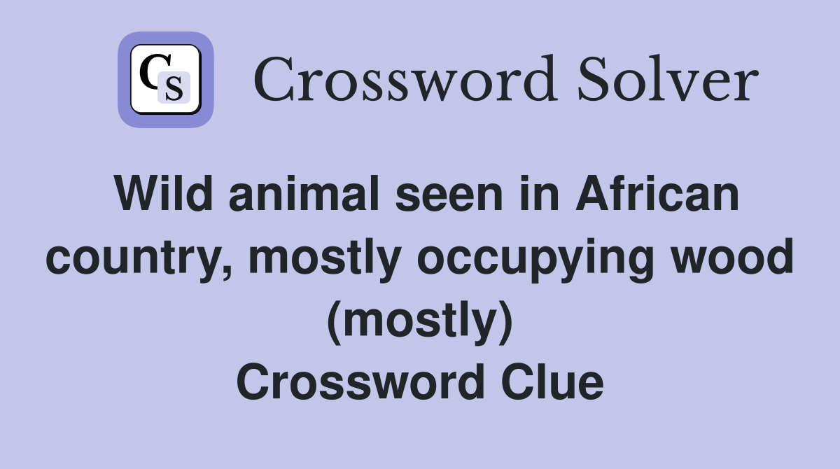 Wild animal seen in African country, mostly occupying wood (mostly) Crossword Clue