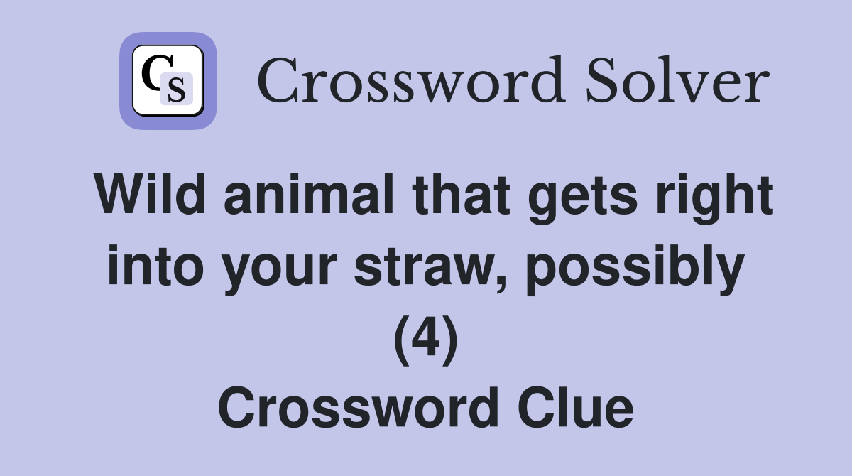Wild animal that gets right into your straw, possibly (4) Crossword Clue