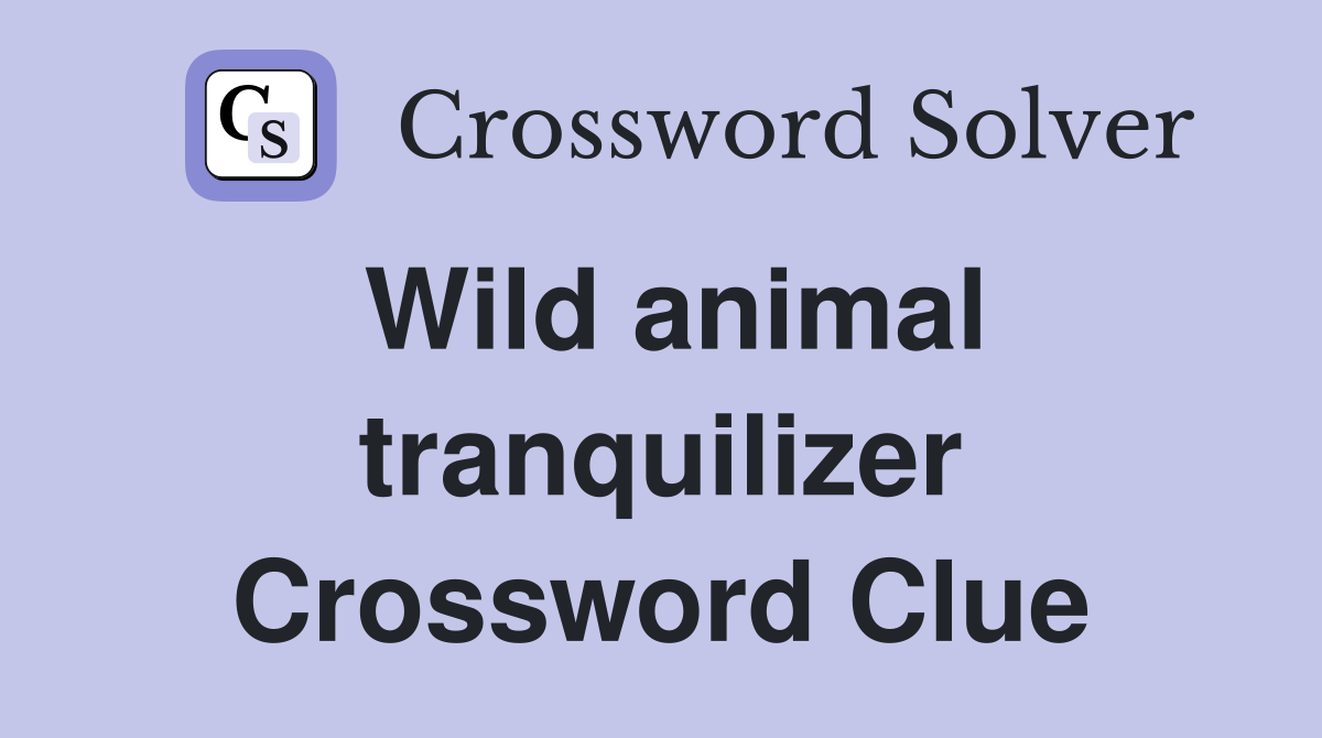 Wild animal tranquilizer Crossword Clue
