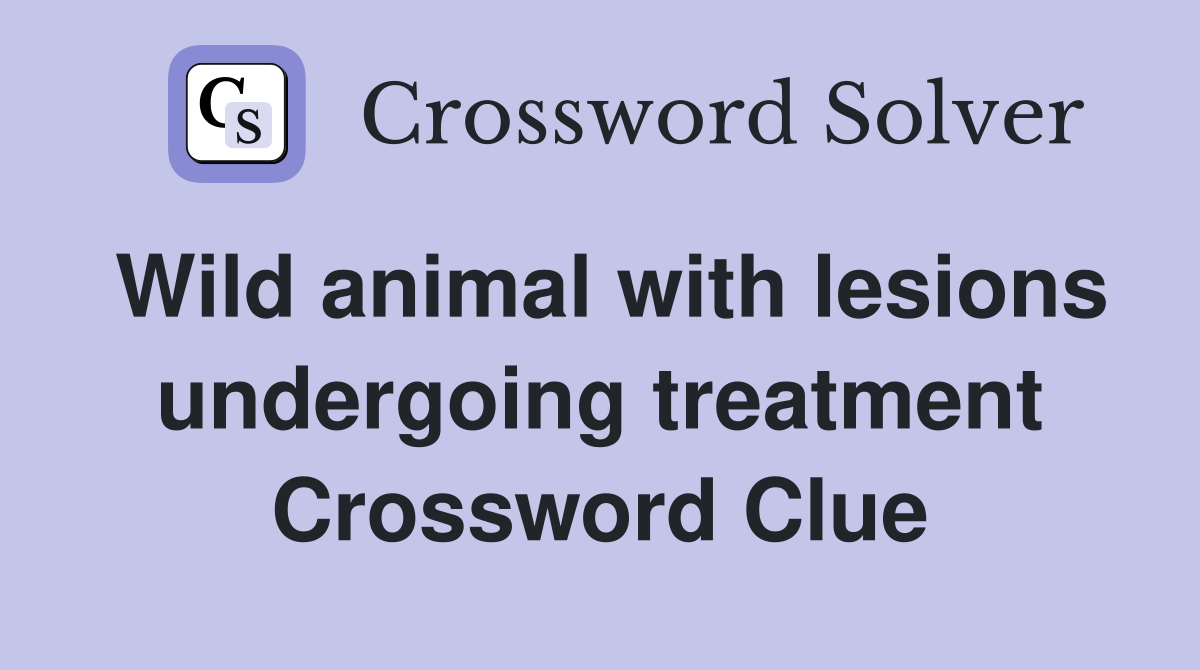 Wild animal with lesions undergoing treatment Crossword Clue