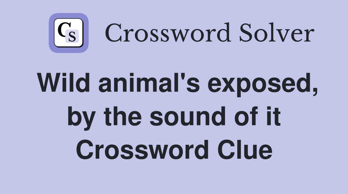 Wild animal's exposed, by the sound of it Crossword Clue