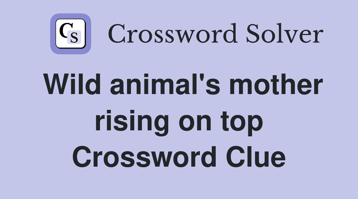 Wild animal's mother rising on top Crossword Clue