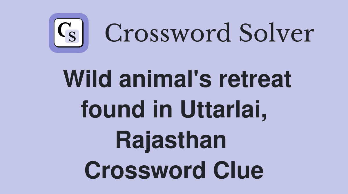Wild animal's retreat found in Uttarlai, Rajasthan  Crossword Clue