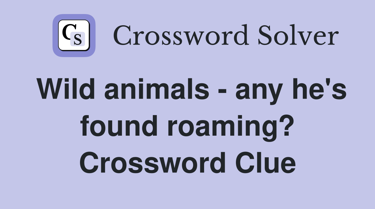 Wild animals - any he's found roaming? Crossword Clue