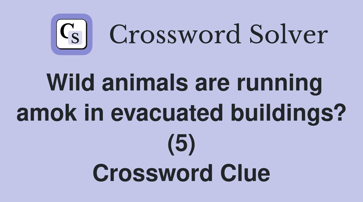 Wild animals are running amok in evacuated buildings? (5) Crossword Clue