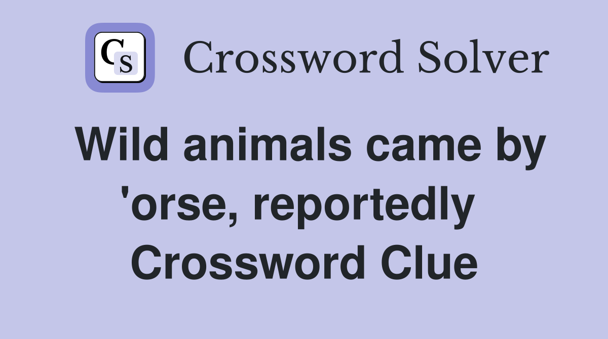 Wild animals came by 'orse, reportedly  Crossword Clue