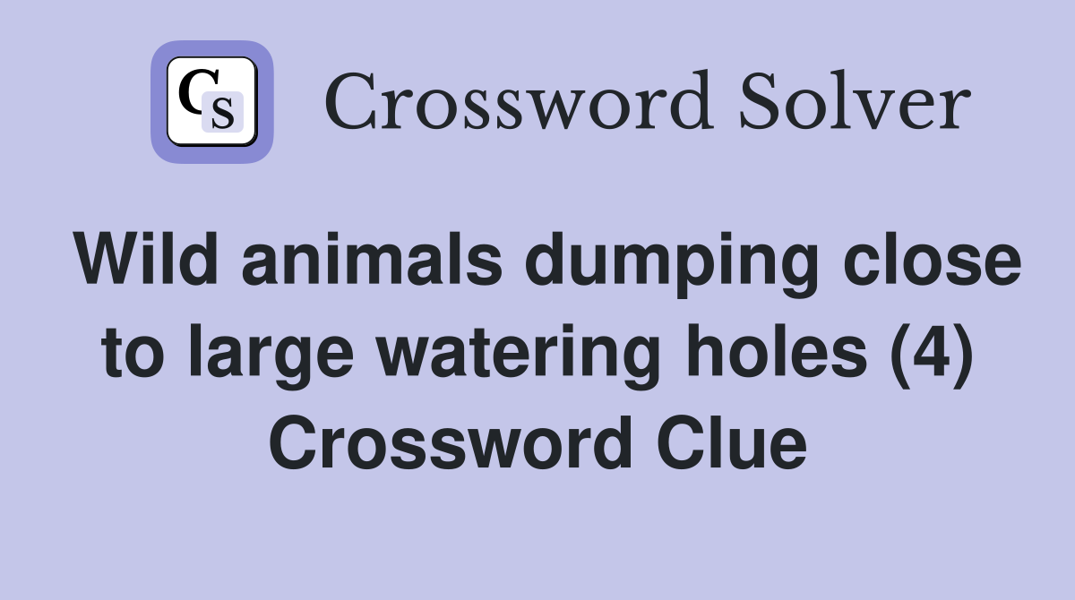 Wild animals dumping close to large watering holes (4) Crossword Clue