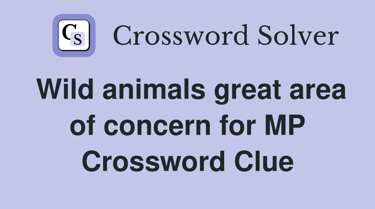 Wild animals great area of concern for MP Crossword Clue