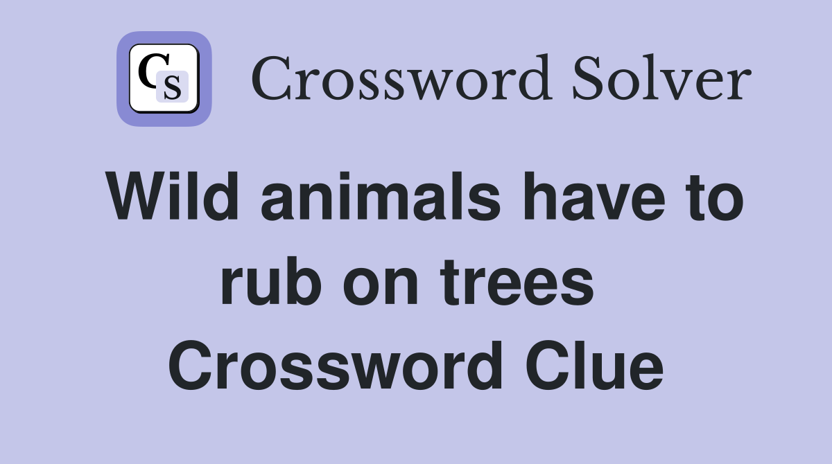 Wild animals have to rub on trees  Crossword Clue