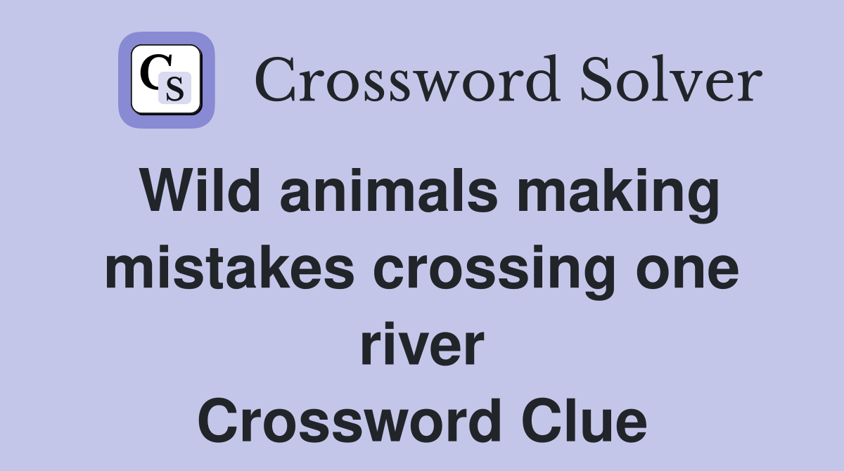 Wild animals making mistakes crossing one river Crossword Clue
