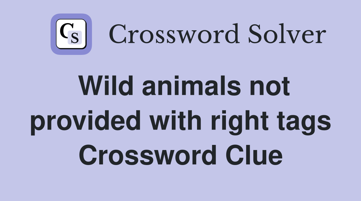 Wild animals not provided with right tags Crossword Clue