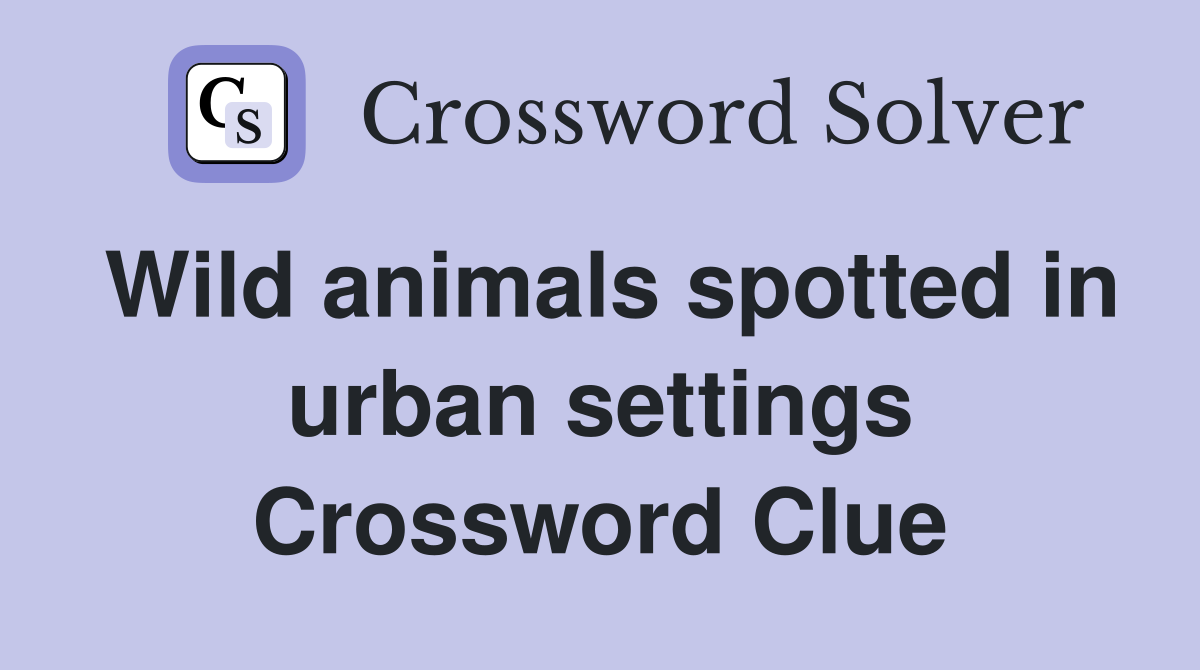 Wild animals spotted in urban settings Crossword Clue