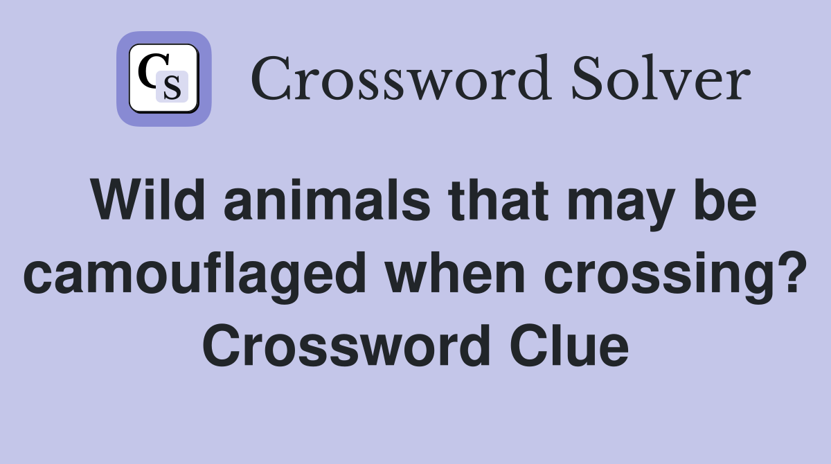 Wild animals that may be camouflaged when crossing? Crossword Clue