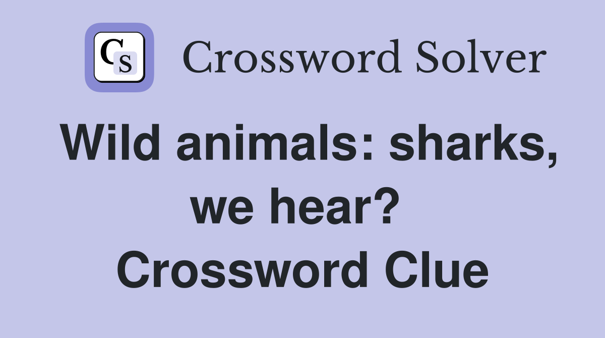 Wild animals: sharks, we hear?  Crossword Clue