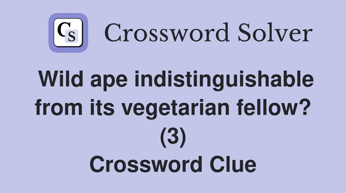 Wild ape indistinguishable from its vegetarian fellow? (3) Crossword Clue