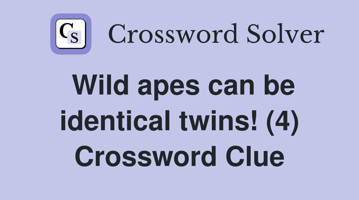 Wild apes can be identical twins! (4) Crossword Clue