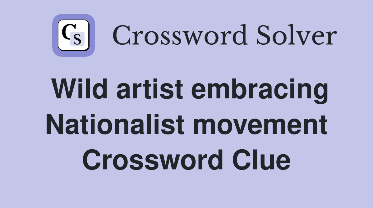 Wild artist embracing Nationalist movement Crossword Clue