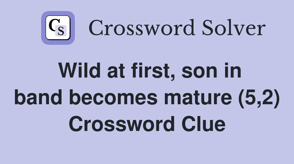 Wild at first, son in band becomes mature (5,2) Crossword Clue