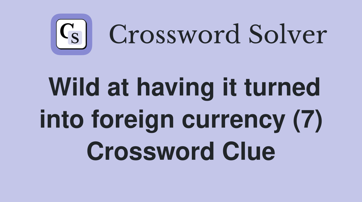 Wild at having it turned into foreign currency (7) Crossword Clue