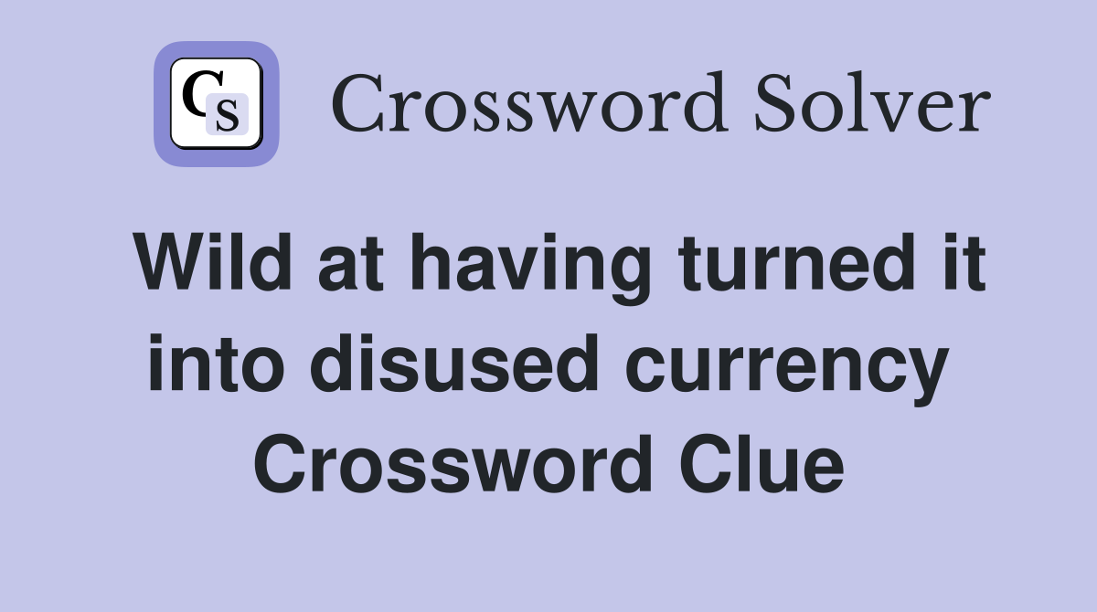 Wild at having turned it into disused currency Crossword Clue
