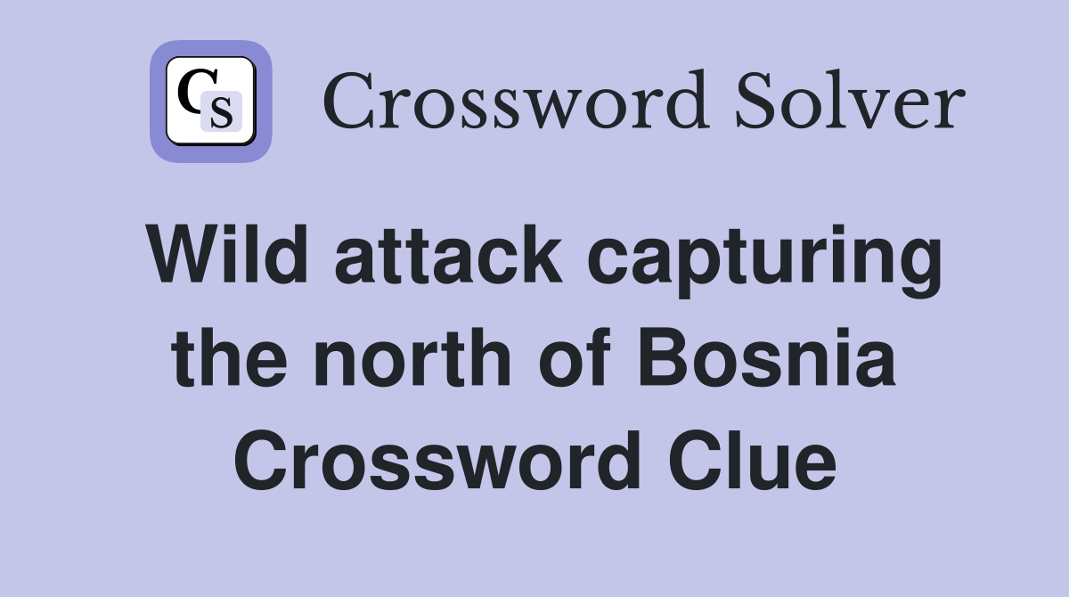 Wild attack capturing the north of Bosnia Crossword Clue