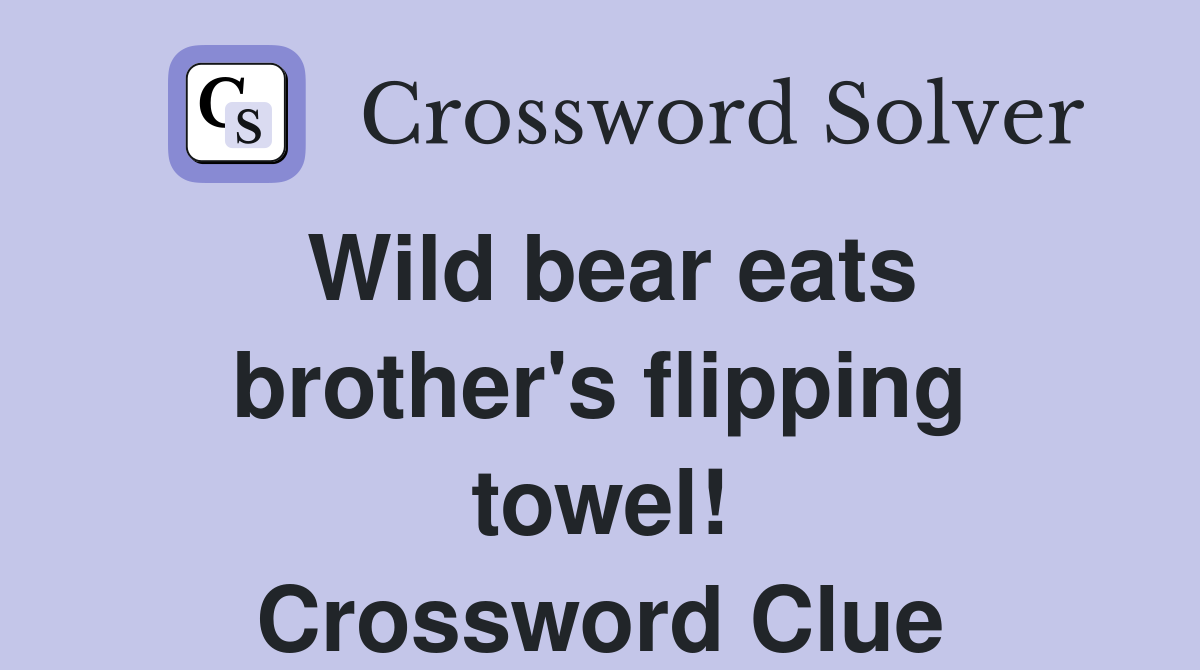 Wild bear eats brother's flipping towel! Crossword Clue