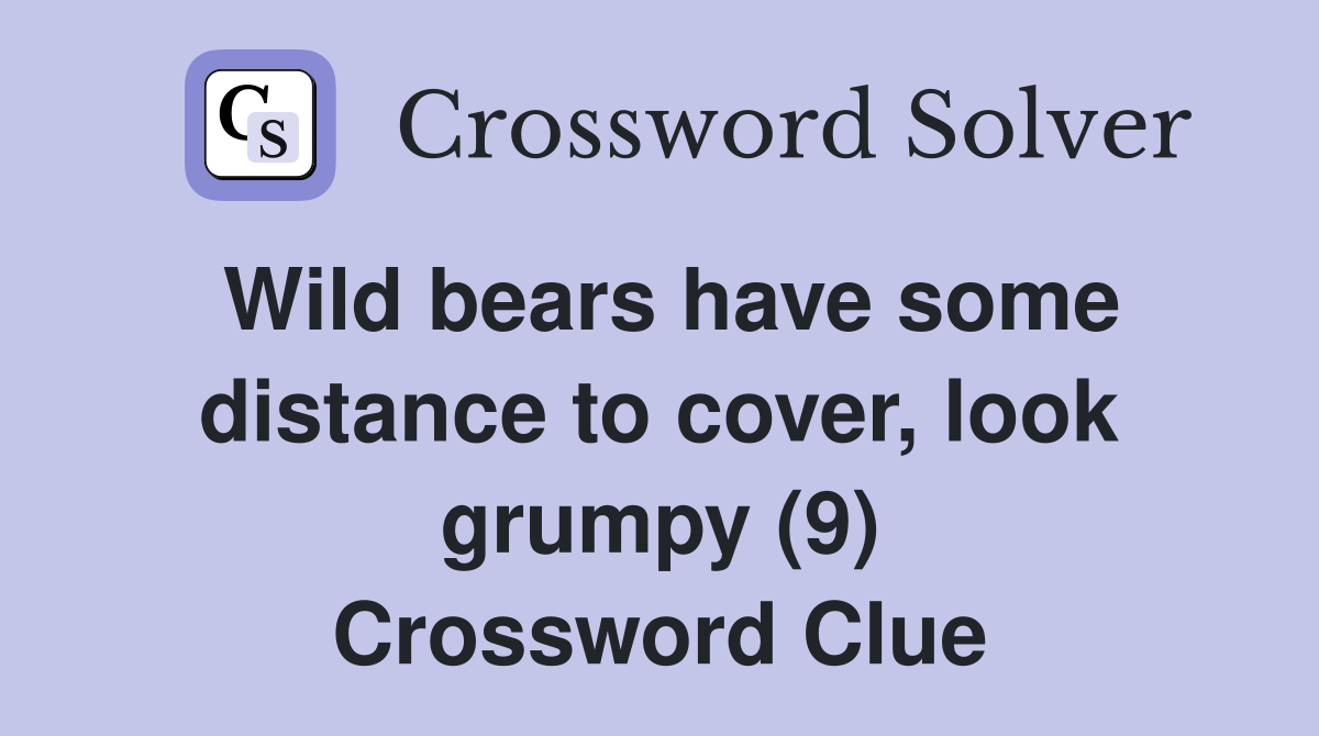 Wild bears have some distance to cover, look grumpy (9) Crossword Clue