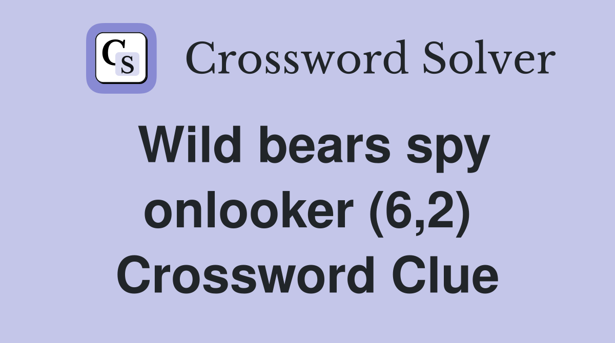 Wild bears spy onlooker (6,2) Crossword Clue