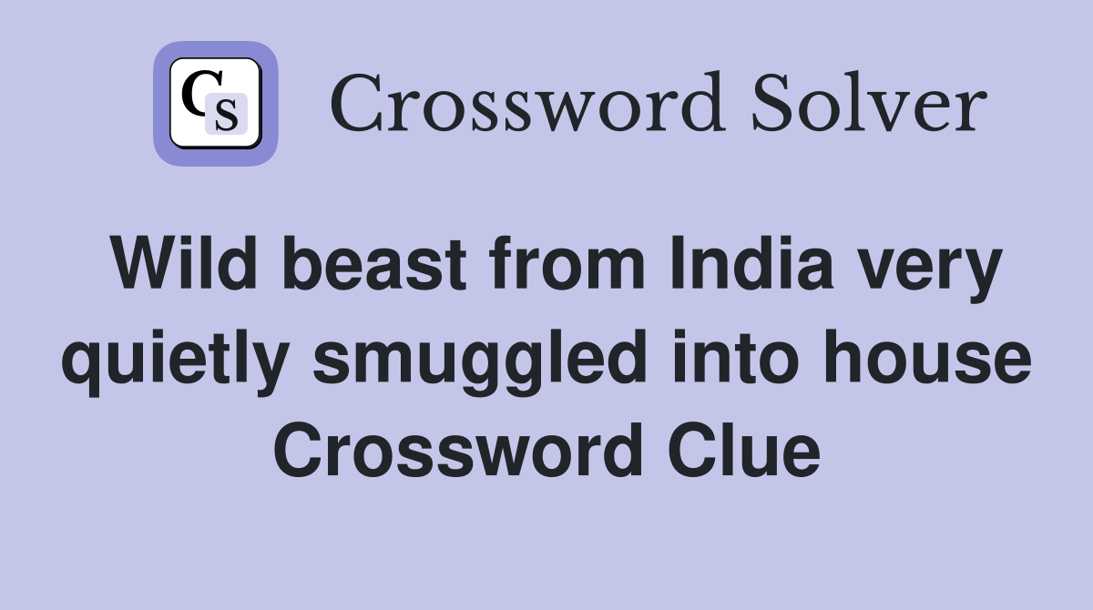 Wild beast from India very quietly smuggled into house Crossword Clue