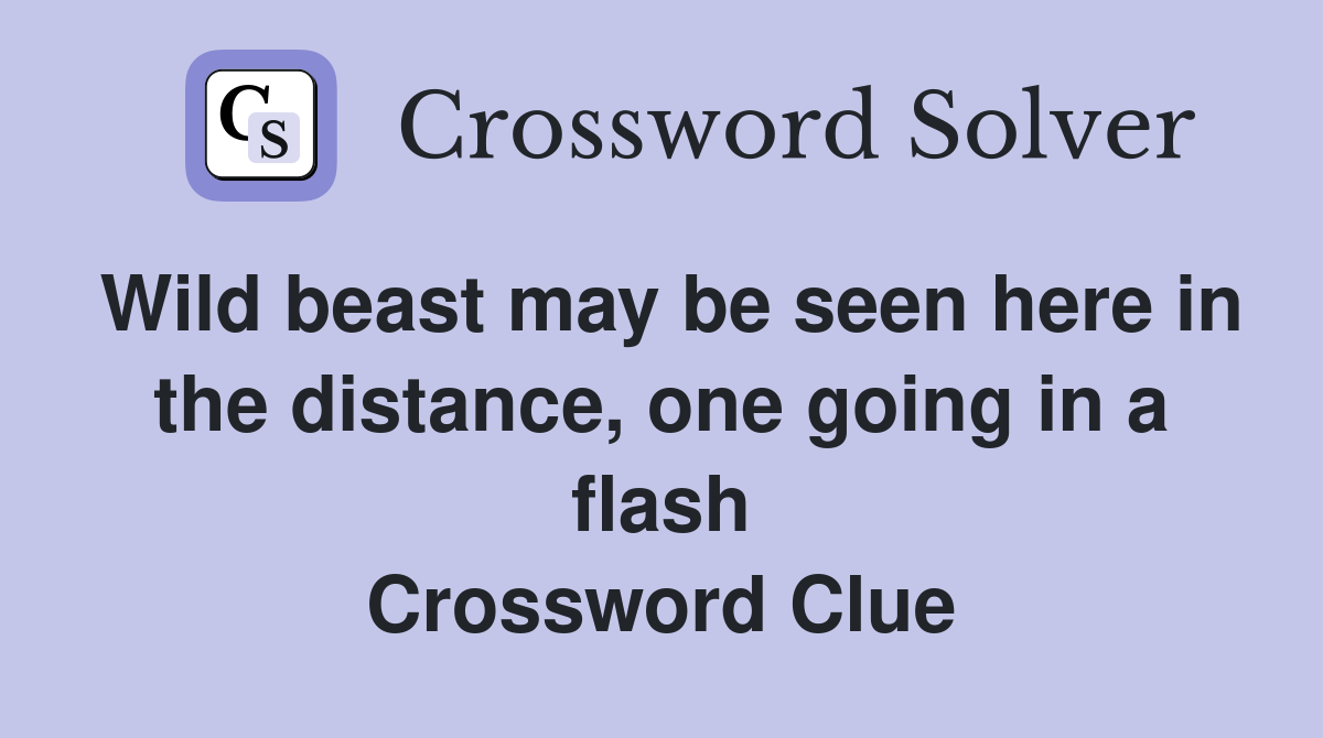 Wild beast may be seen here in the distance, one going in a flash Crossword Clue