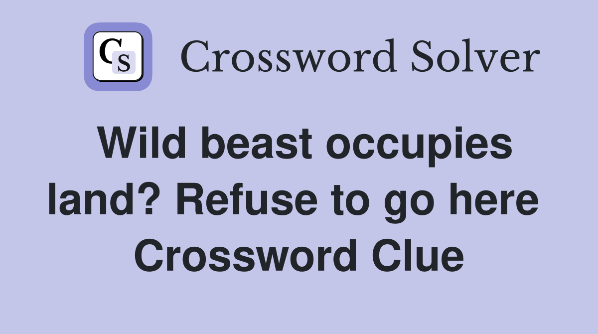 Wild beast occupies land? Refuse to go here  Crossword Clue